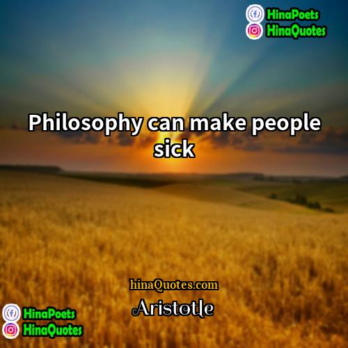 Aristotle Quotes | Philosophy can make people sick.
  